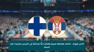 كأس أوروبا.. شاهد مواجهة صربيا وفنلندا بثًا مباشرًا في أشرس مباريات كرة السلة